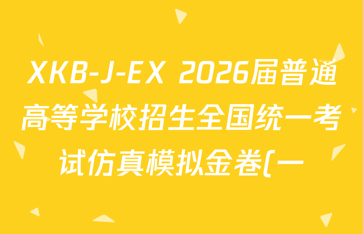 XKB-J-EX 2026届普通高等学校招生全国统一考试仿真模拟金卷(一)1各科试题及答案(含英语(XKB-J1-B-EX)、语文(XKB-J1-EX)、数学(XKB-J1-B-EX)等4份) XKB-J-EX 2026届普通高等学校招生全国统一考试仿真模拟金卷(一)1各科试题及答案(含英语(XKB-J1-B-EX)、语文(XKB-J1-EX)、数学(XKB-J1-B-EX)等4份)